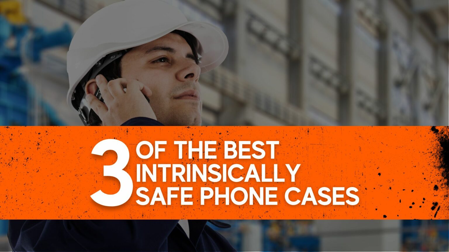 Intrinsically Safe Phone Cases: Top 3 Picks For Protection