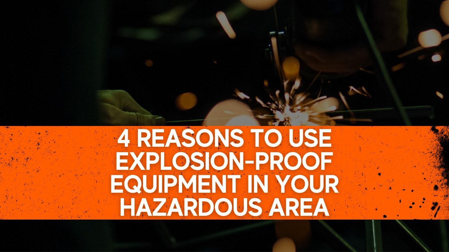 4 reasons to use explosion-proof equipment in your hazardous area