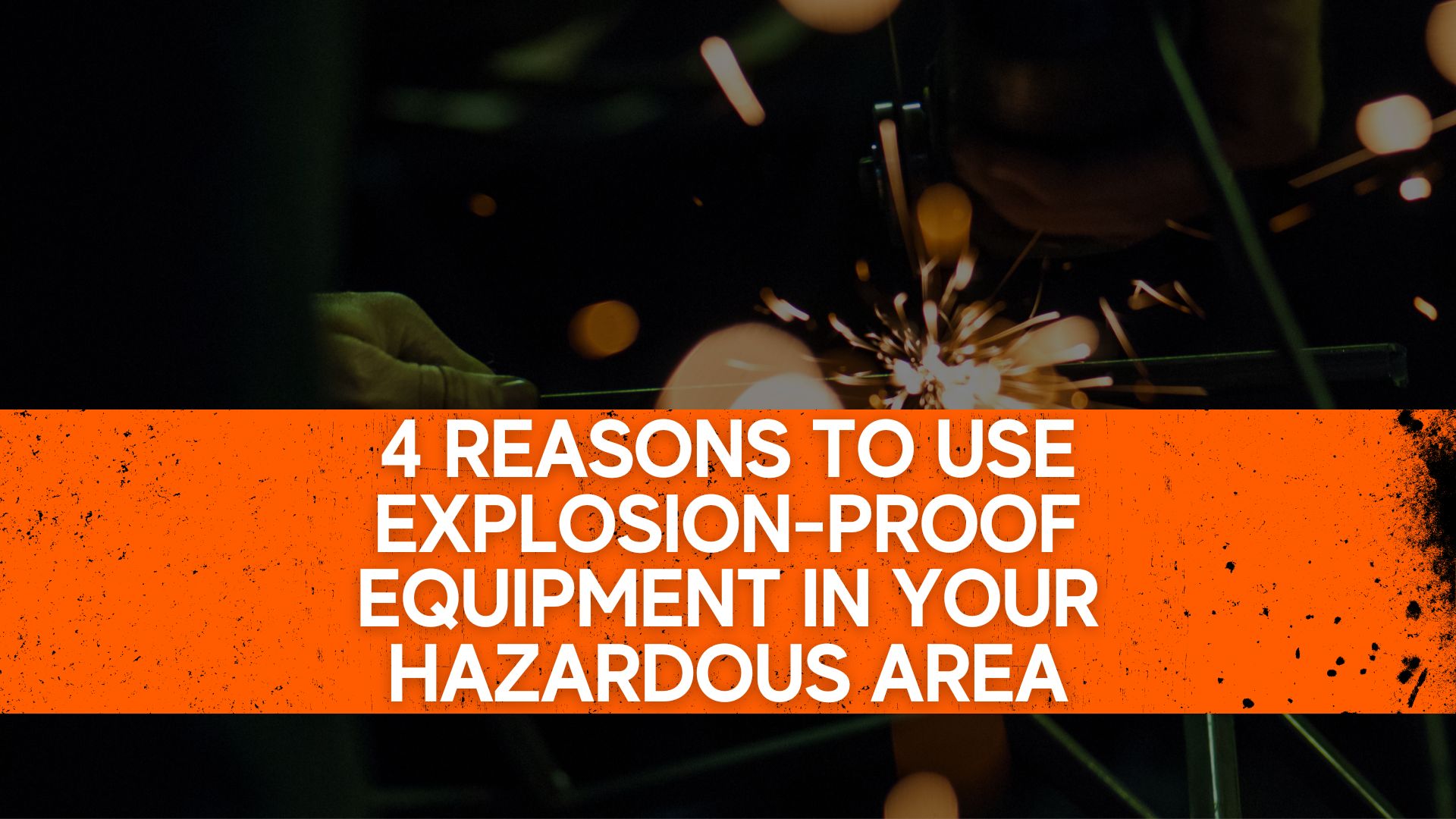 4 reasons to use explosion proof equipment in your hazardous area