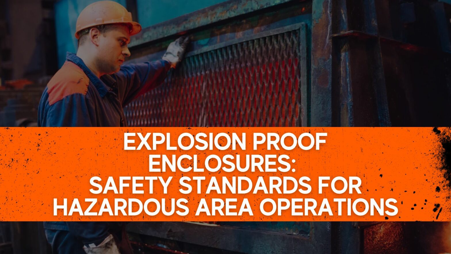 Explosion Proof Enclosures: Safety Standards for Hazardous Area Operations
