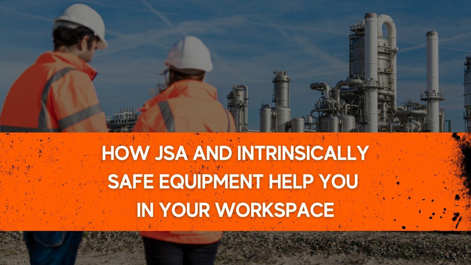 How JSA and Intrinsically safe equipment help you in your workspace