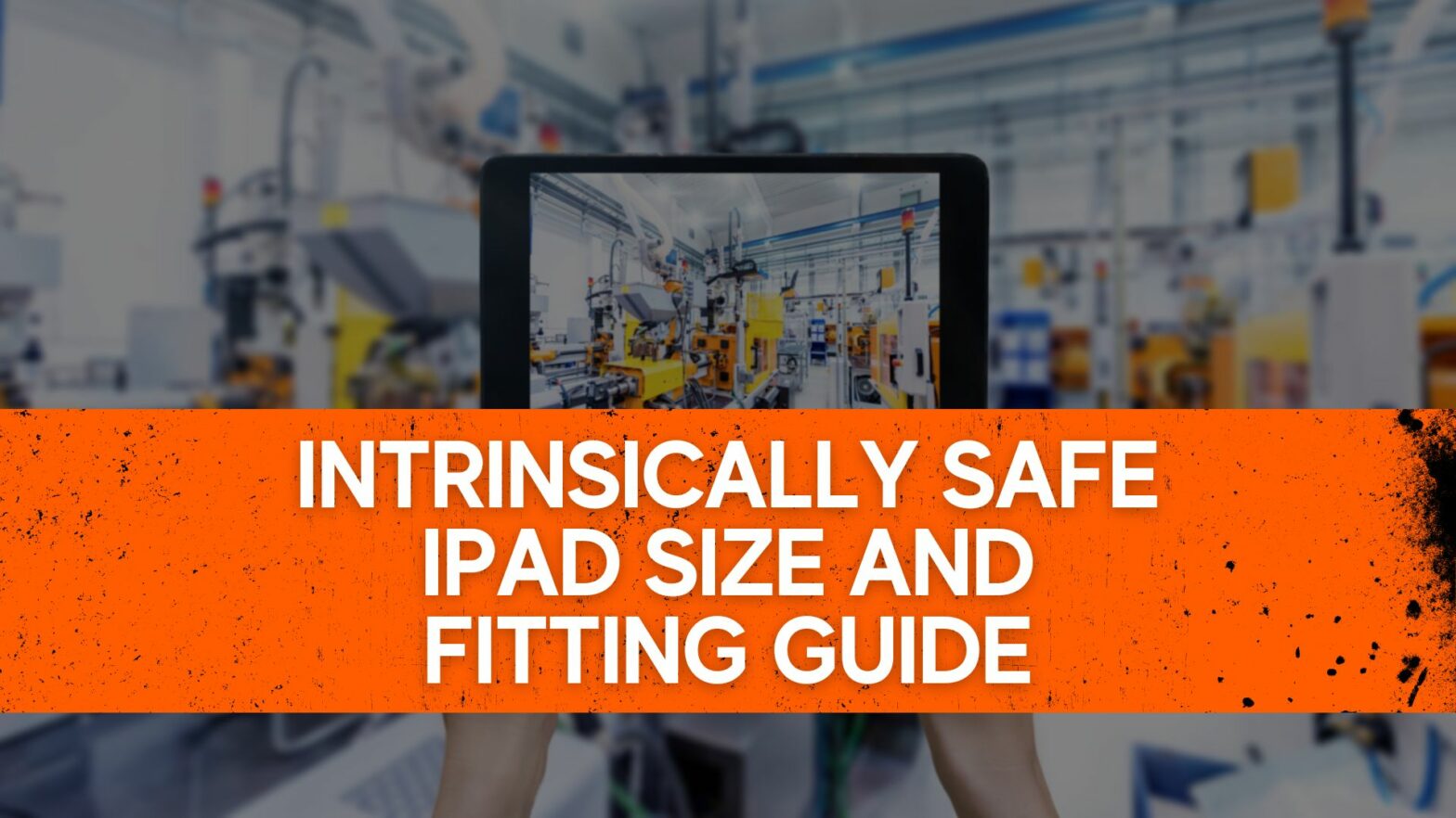 Intrinsically Safe iPad Size And Fitting Guide